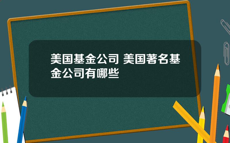 美国基金公司 美国著名基金公司有哪些